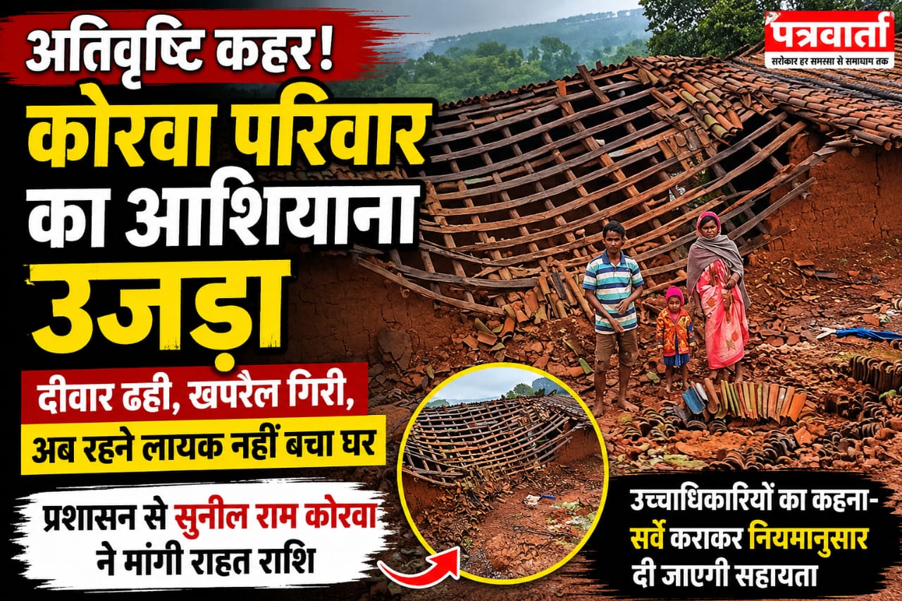 अतिवृष्टि से ढहा कोरवा परिवार का आशियाना,रहने लायक नहीं बचा घर,शासन प्रशासन से राहत की गुहार।