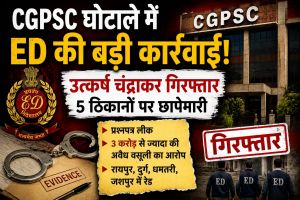 CGPSC घोटाले में ED की बड़ी कार्रवाई, उत्कर्ष चंद्राकर गिरफ्तार,जशपुर,रायपुर समेत 4 जिलों में 5 ठिकानों पर छापेमारी।